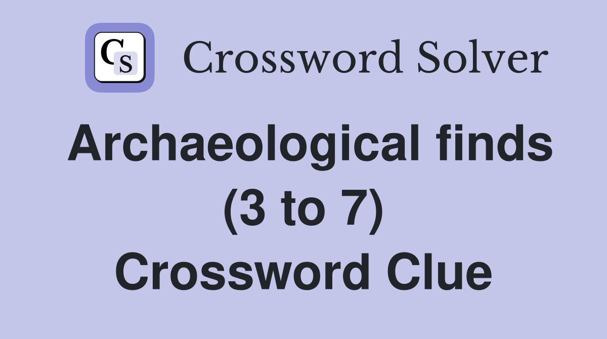 Archaeological finds (3 to 7) Crossword Clue Answers Crossword Solver